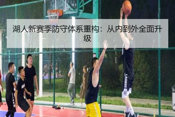 湖人新赛季防守体系重构：从内到外全面升级